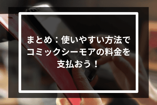 まとめ：使いやすい方法でコミックシーモアの料金を支払おう！