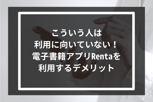 こういう人は利用に向いていない！電子書籍アプリRentaを利用するデメリット