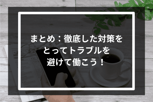 まとめ：徹底した対策をとってトラブルを避けて働こう！