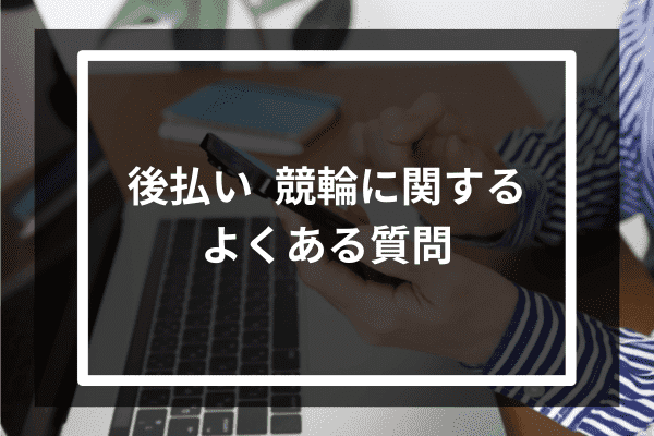 後払い 競輪に関するよくある質問