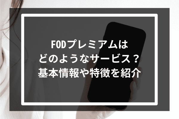 FODプレミアムはどのようなサービス？基本情報や特徴を紹介