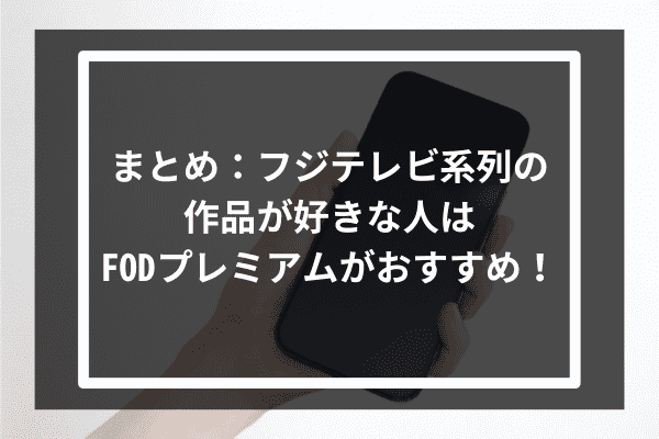 まとめ：フジテレビ系列の作品が好きな人はFODプレミアムがおすすめ！