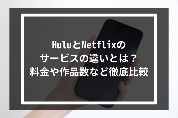 HuluとNetflixのサービスの違いとは？料金や作品数など徹底比較