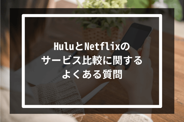 HuluとNetflixのサービス比較に関するよくある質問