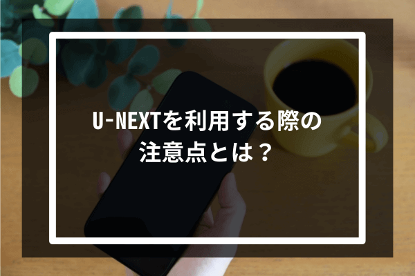 U-NEXTを利用する際の注意点とは？