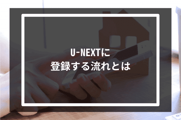 U-NEXTに登録する流れとは