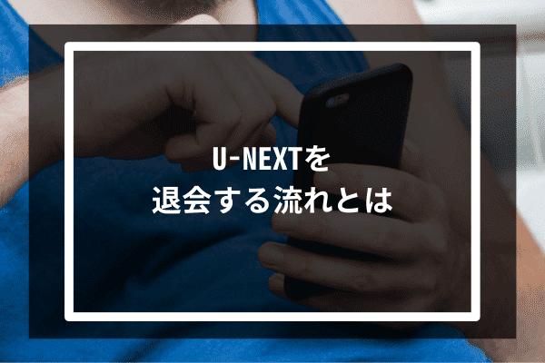 U-NEXTを退会する流れとは