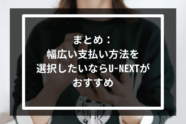 まとめ：幅広い支払い方法を選択したいならU-NEXTがおすすめ