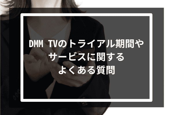 DMM TVのトライアル期間やサービスに関するよくある質問