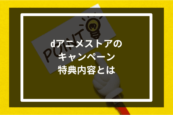 dアニメストアのキャンペーン・特典内容とは