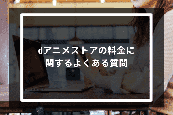 dアニメストアの料金に関するよくある質問