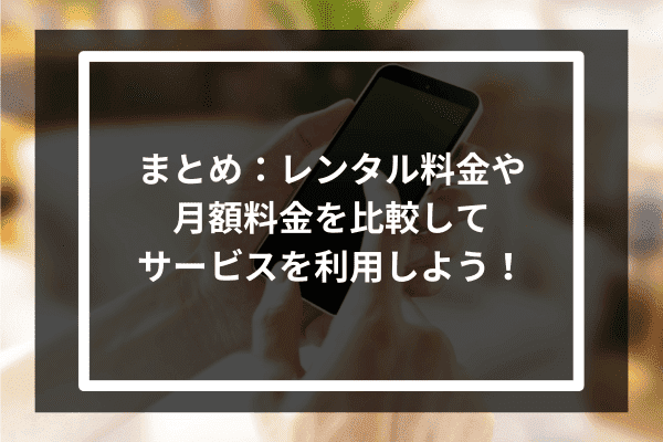 まとめ：レンタル料金や月額料金を比較してサービスを利用しよう！