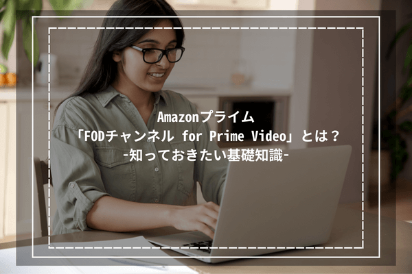 Amazonプライムの「FODチャンネル for Prime Video」とは？-知っておきたい基礎知識-
