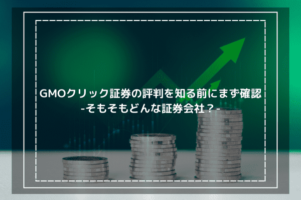 GMOクリック証券の評判を知る前にまず確認-そもそもどんな証券会社？-