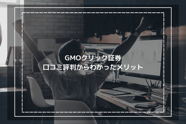 GMOクリック証券の口コミ評判からわかったメリット