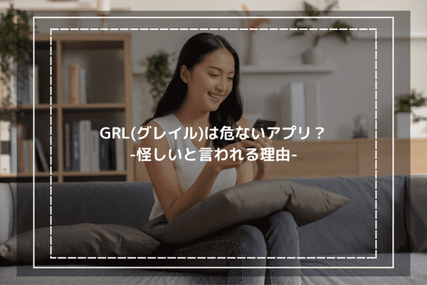 GRL(グレイル)は危ないアプリ？-怪しいと言われる理由-