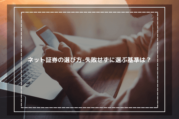 ネット証券の選び方-失敗せずに選ぶ基準は？