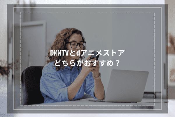 DMMTVとdアニメストアはどちらがおすすめ？