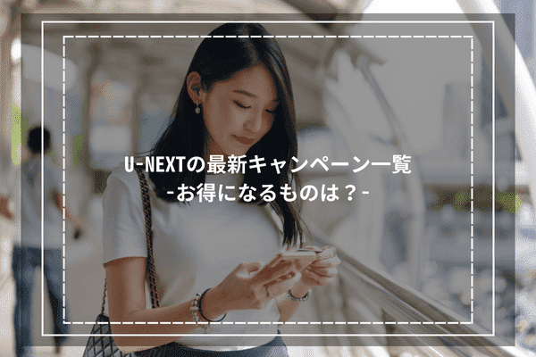 U-NEXTの最新キャンペーン一覧-お得になるものは？-