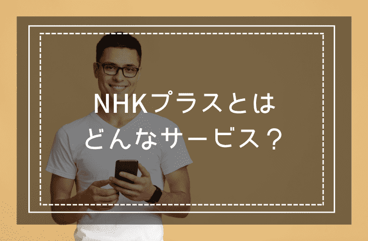 NHKプラスとはどんなサービス？